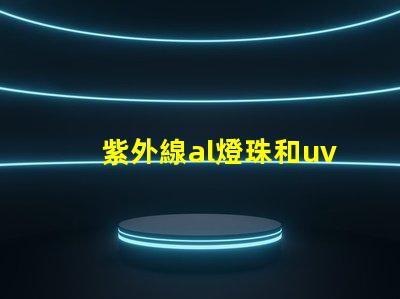 紫外線al燈珠和uvc燈珠的區(qū)別 AL燈珠和UVC燈珠